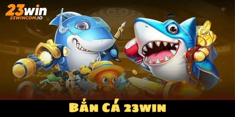 Bắn cá 23WIN nơi giải trí vô cùng hấp dẫn