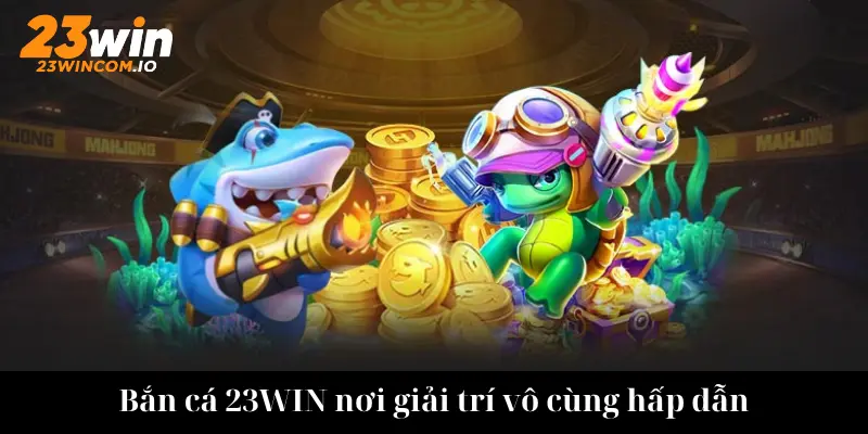 Tổng hợp các dòng game săn cá hay tại 23WIN