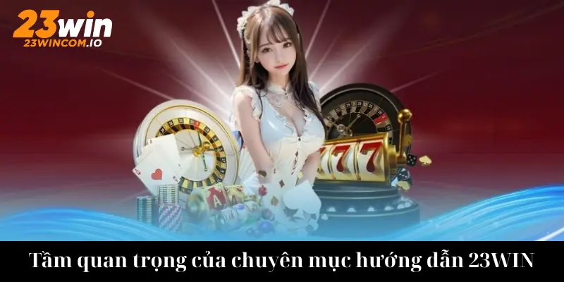 Tầm quan trọng của chuyên mục hướng dẫn 23win
